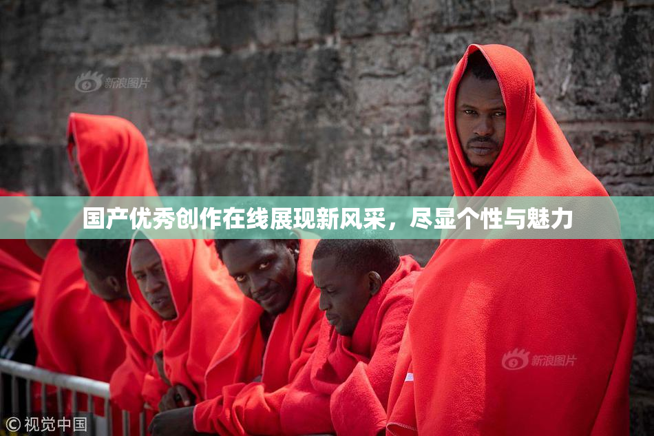 国产优秀创作在线展现新风采，尽显个性与魅力