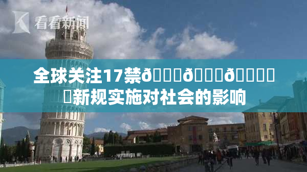 全球关注17禁🍆🍑🔞❌‌新规实施对社会的影响