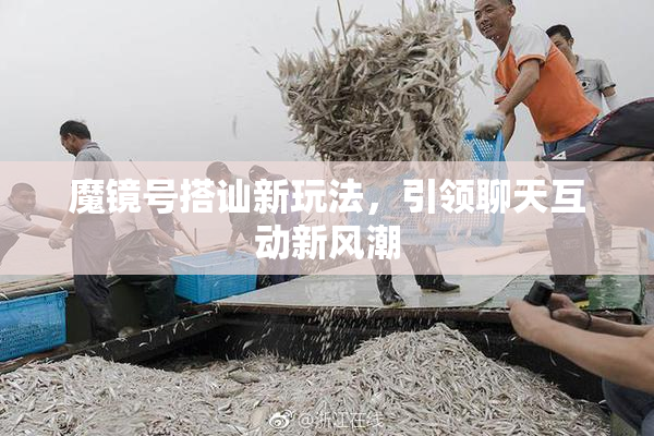 魔镜号搭讪新玩法，引领聊天互动新风潮