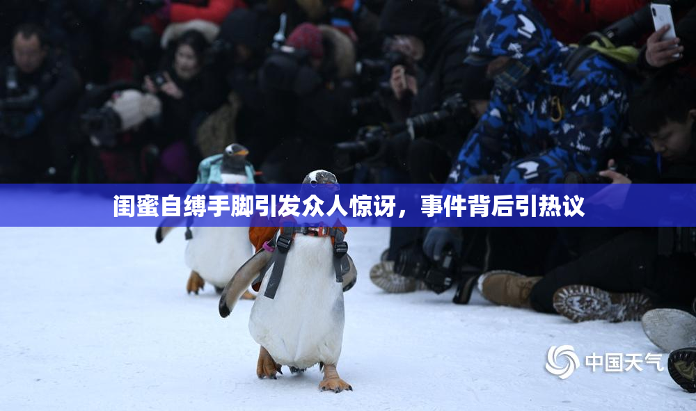 闺蜜自缚手脚引发众人惊讶，事件背后引热议