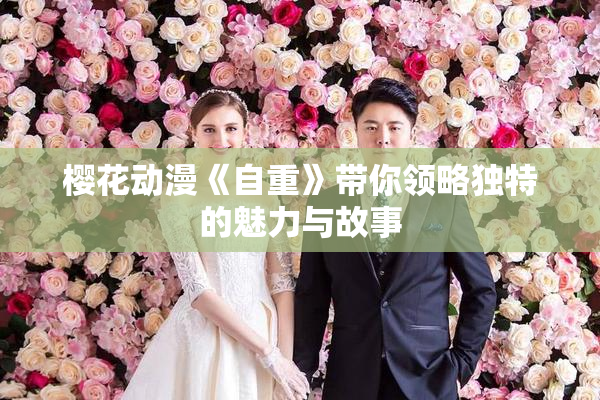 樱花动漫《自重》带你领略独特的魅力与故事