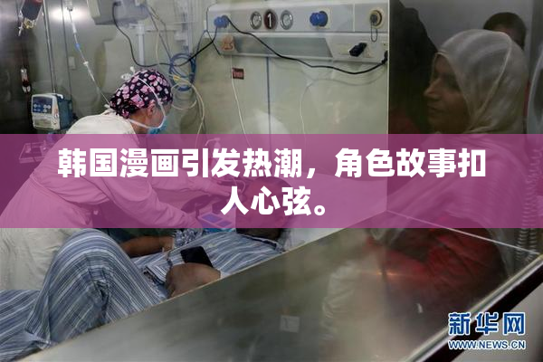 韩国漫画引发热潮，角色故事扣人心弦。