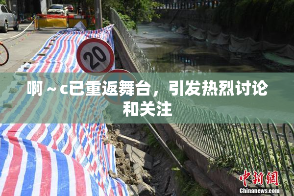 啊～c已重返舞台，引发热烈讨论和关注