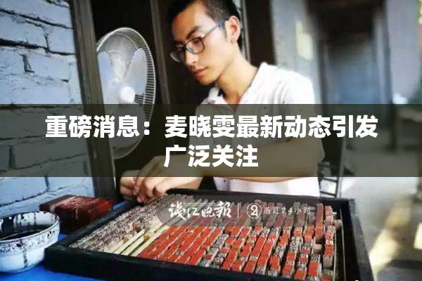 重磅消息：麦晓雯最新动态引发广泛关注