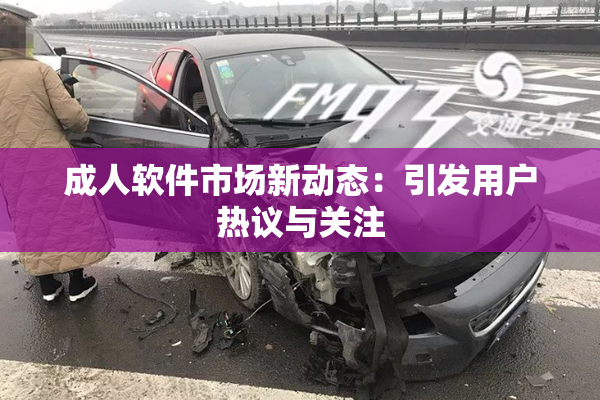 成人软件市场新动态：引发用户热议与关注