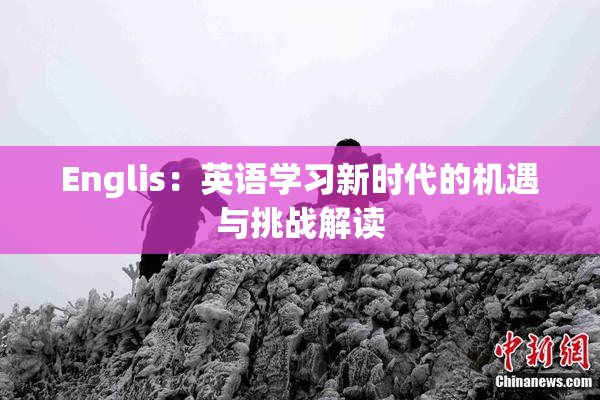 Englis：英语学习新时代的机遇与挑战解读