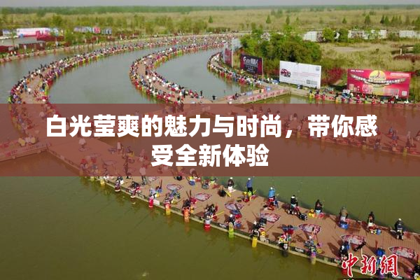 白光莹爽的魅力与时尚，带你感受全新体验