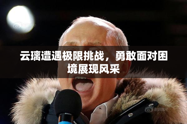 云璃遭遇极限挑战，勇敢面对困境展现风采
