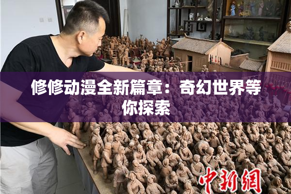 修修动漫全新篇章：奇幻世界等你探索