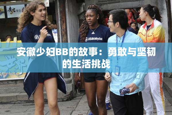 安徽少妇BB的故事：勇敢与坚韧的生活挑战