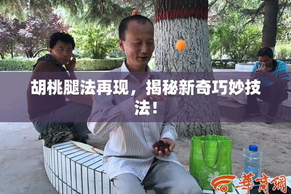 胡桃腿法再现，揭秘新奇巧妙技法！