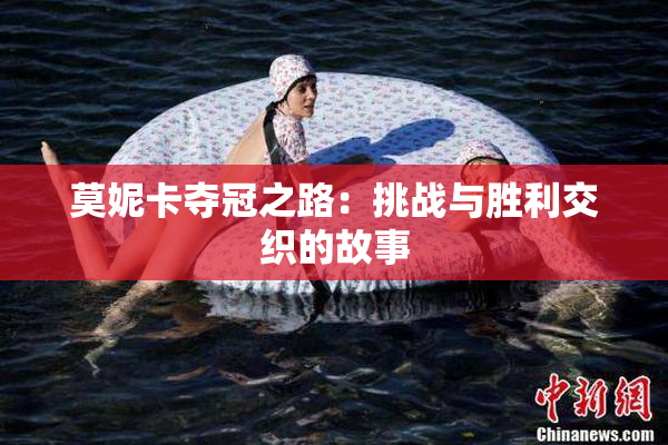 莫妮卡夺冠之路：挑战与胜利交织的故事