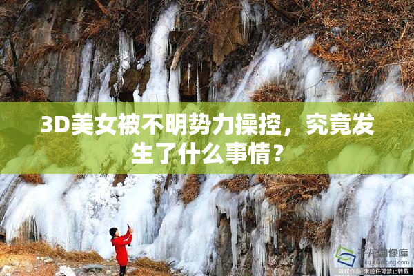 3D美女被不明势力操控，究竟发生了什么事情？