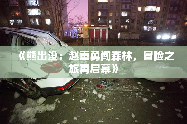 《熊出没：赵重勇闯森林，冒险之旅再启幕》