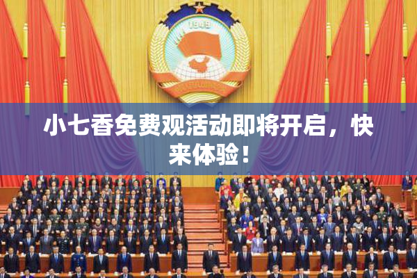 小七香免费观活动即将开启，快来体验！