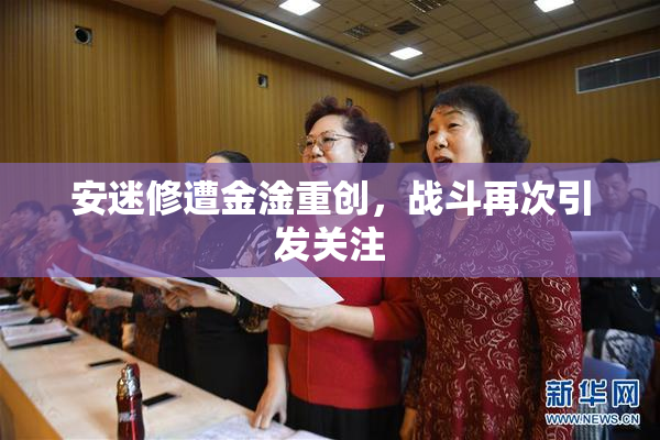 安迷修遭金淦重创，战斗再次引发关注