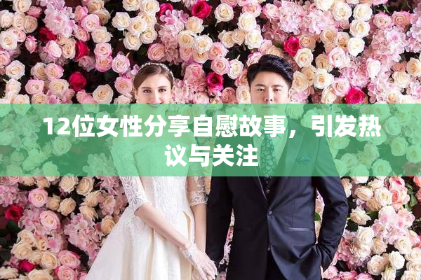 12位女性分享自慰故事，引发热议与关注