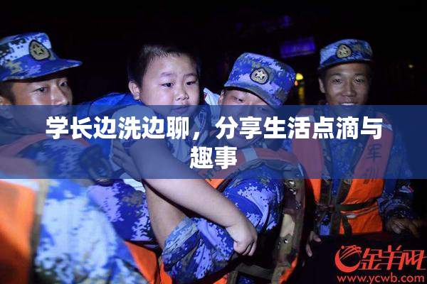 学长边洗边聊，分享生活点滴与趣事