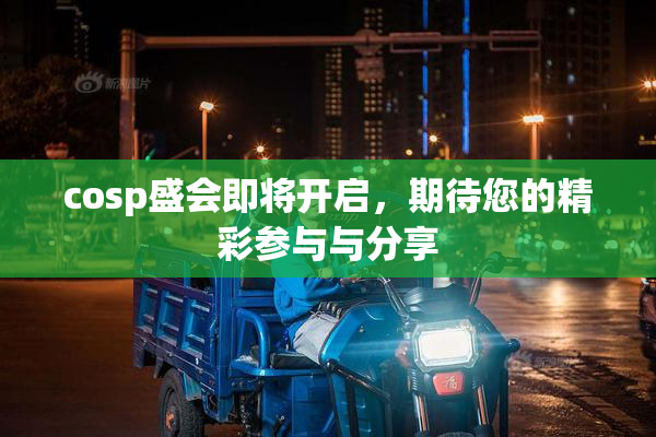 cosp盛会即将开启，期待您的精彩参与与分享