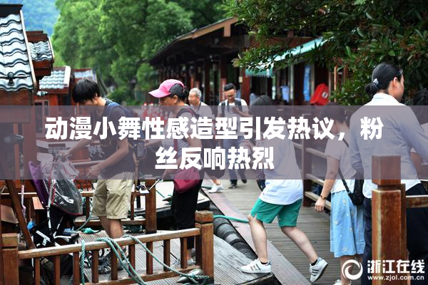 动漫小舞性感造型引发热议，粉丝反响热烈