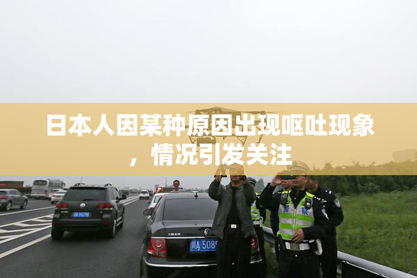 日本人因某种原因出现呕吐现象，情况引发关注