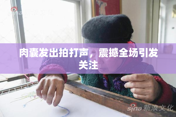 肉囊发出拍打声，震撼全场引发关注
