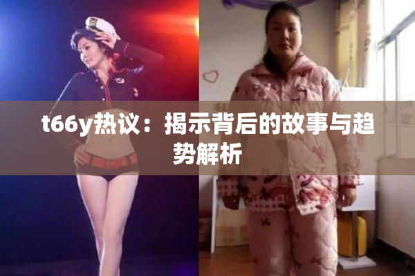 t66y热议：揭示背后的故事与趋势解析