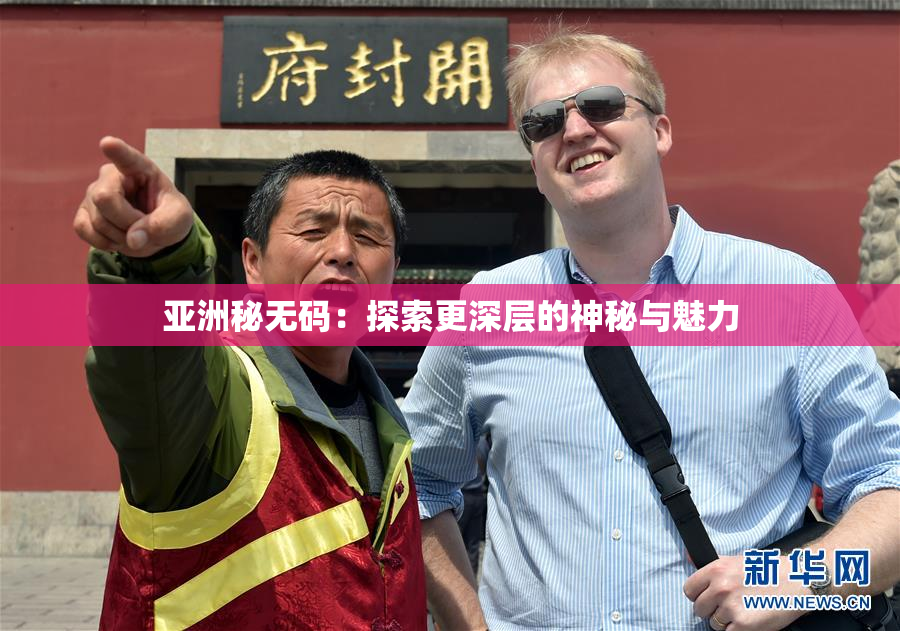 亚洲秘无码：探索更深层的神秘与魅力