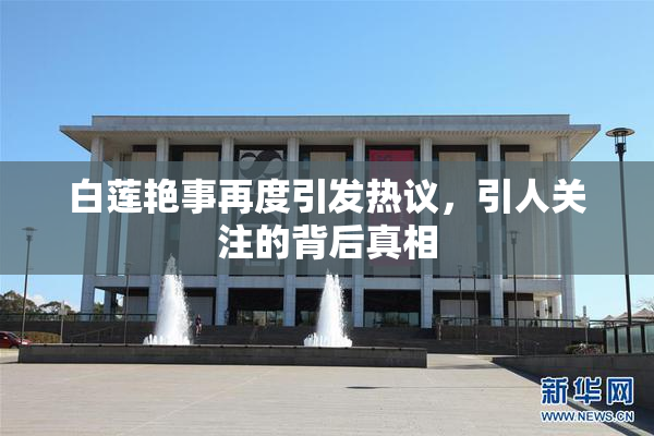 白莲艳事再度引发热议，引人关注的背后真相