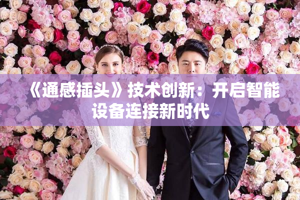 《通感插头》技术创新：开启智能设备连接新时代