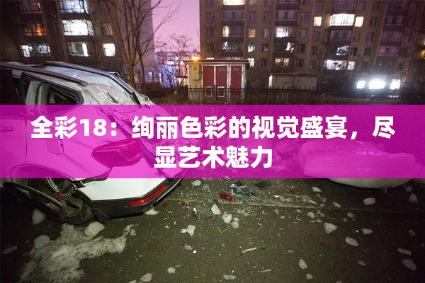 全彩18：绚丽色彩的视觉盛宴，尽显艺术魅力