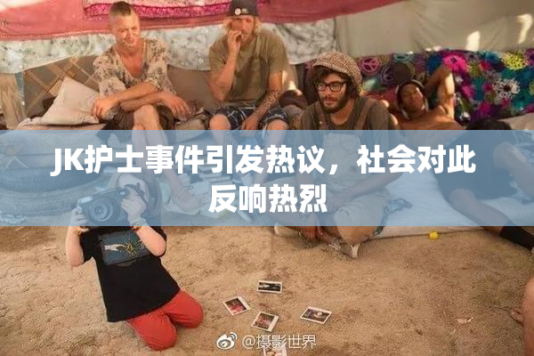 JK护士事件引发热议，社会对此反响热烈