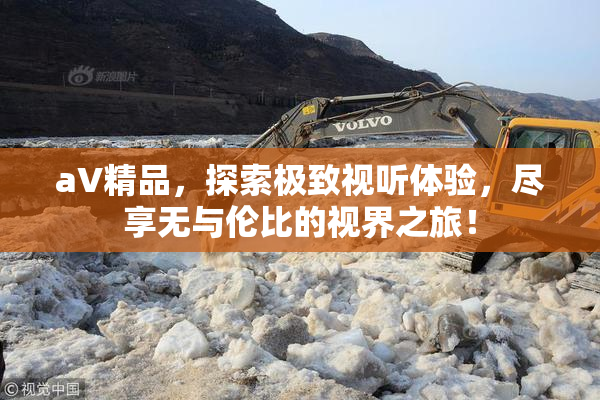 aV精品，探索极致视听体验，尽享无与伦比的视界之旅！