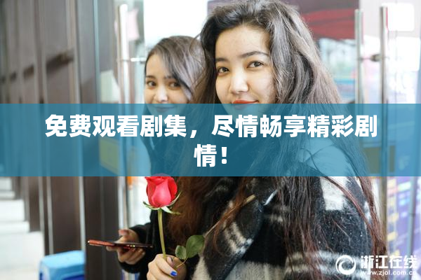 免费观看剧集，尽情畅享精彩剧情！