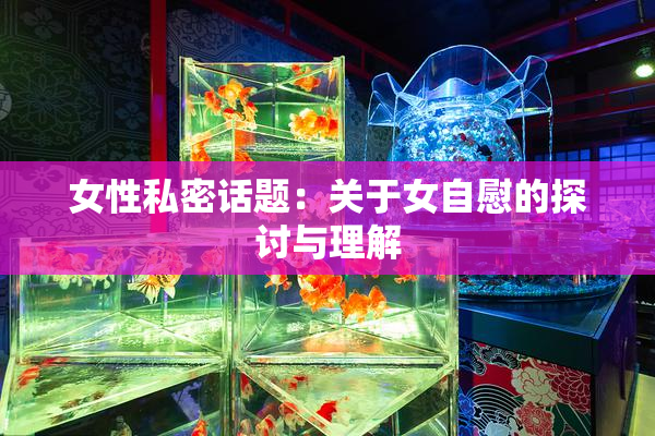 女性私密话题：关于女自慰的探讨与理解