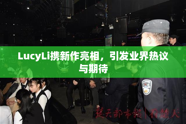 LucyLi携新作亮相，引发业界热议与期待