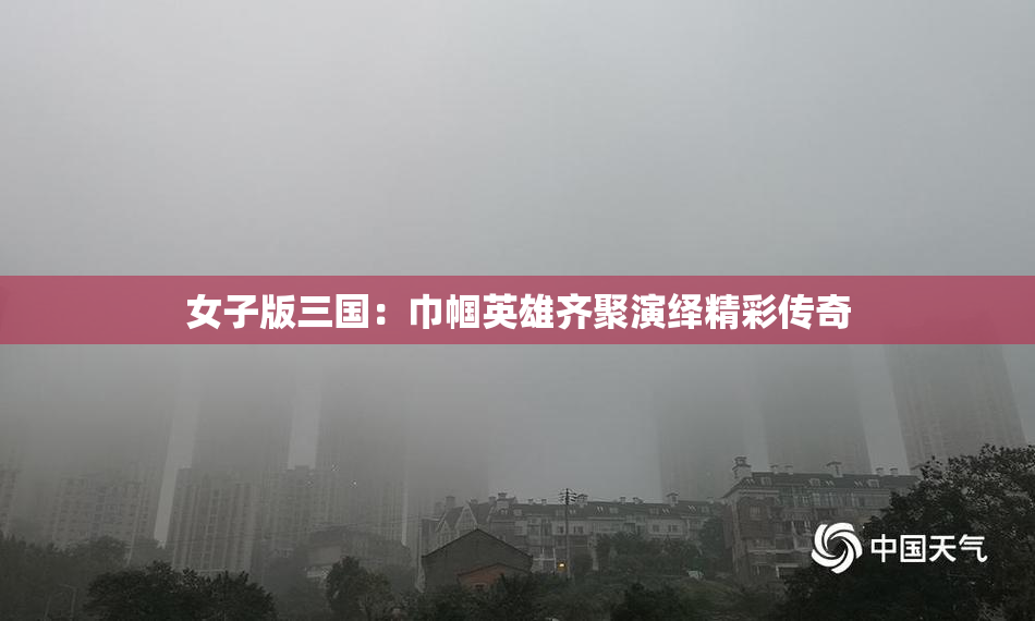 女子版三国：巾帼英雄齐聚演绎精彩传奇
