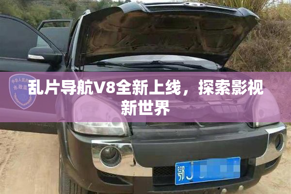 乱片导航V8全新上线，探索影视新世界