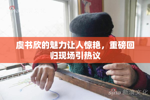 虞书欣的魅力让人惊艳，重磅回归现场引热议