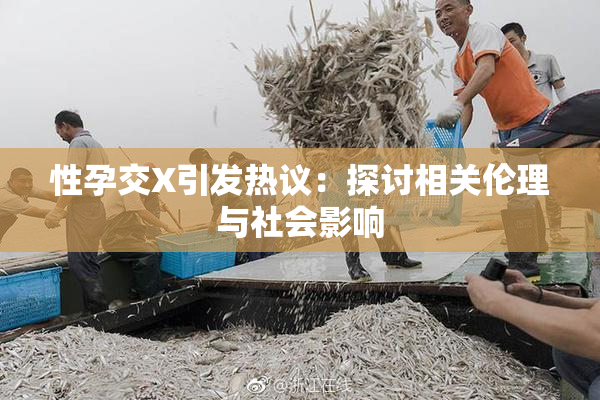 性孕交X引发热议：探讨相关伦理与社会影响