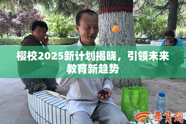 樱校2025新计划揭晓，引领未来教育新趋势