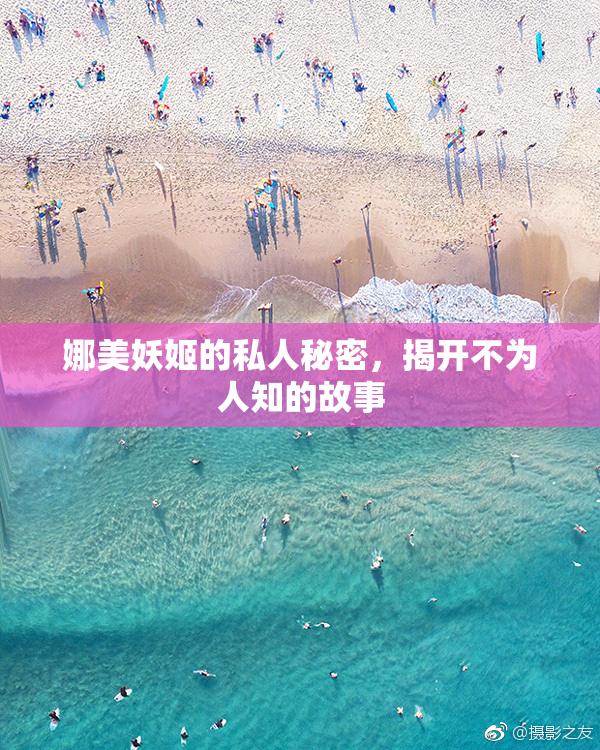 娜美妖姬的私人秘密，揭开不为人知的故事