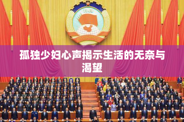 孤独少妇心声揭示生活的无奈与渴望