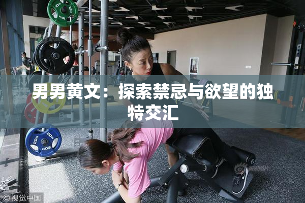 男男黄文：探索禁忌与欲望的独特交汇