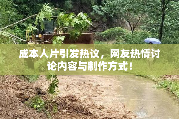 成本人片引发热议，网友热情讨论内容与制作方式！
