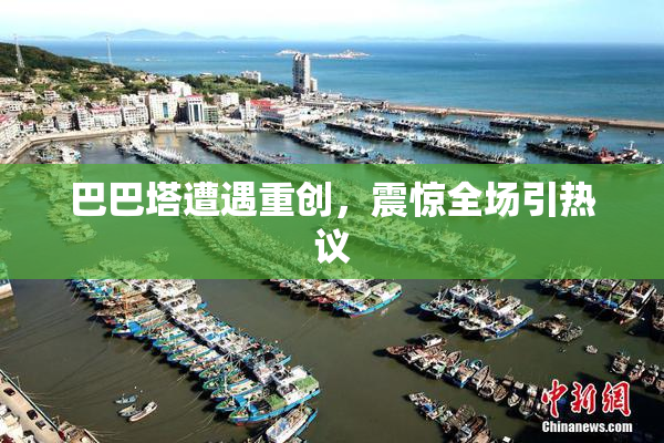 巴巴塔遭遇重创，震惊全场引热议