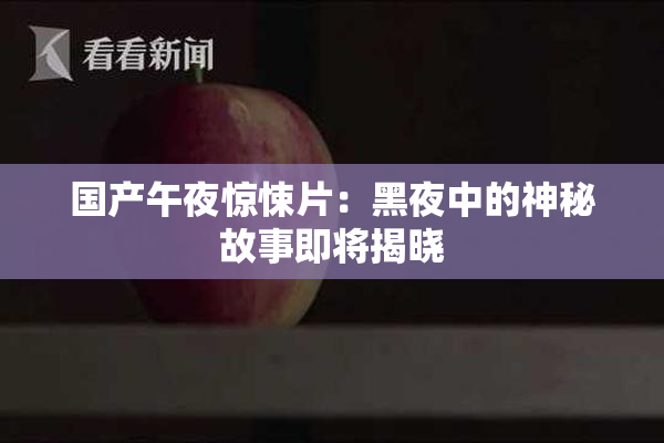 国产午夜惊悚片：黑夜中的神秘故事即将揭晓