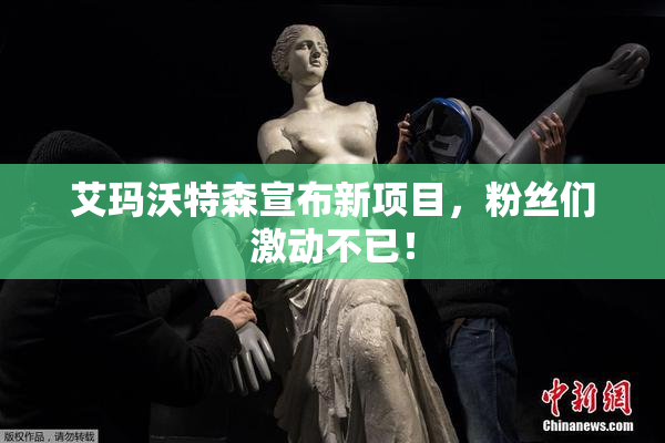 艾玛沃特森宣布新项目，粉丝们激动不已！
