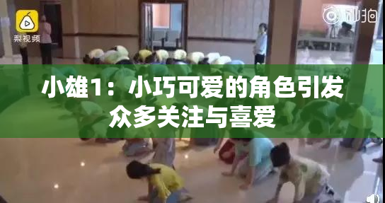 小雄1：小巧可爱的角色引发众多关注与喜爱