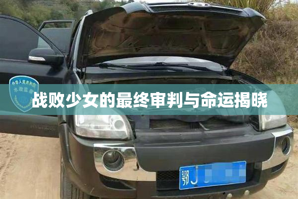 战败少女的最终审判与命运揭晓